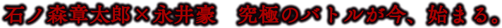 石ノ森章太郎×永井豪　究極のバトルが今、始まる。